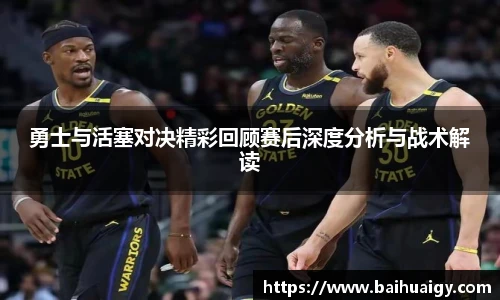 勇士与活塞对决精彩回顾赛后深度分析与战术解读