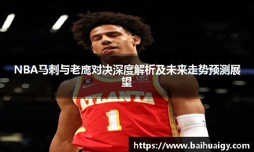 NBA马刺与老鹰对决深度解析及未来走势预测展望