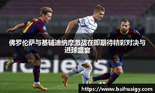 Bwin佛罗伦萨与基辅迪纳摩激战在即期待精彩对决与进球盛宴