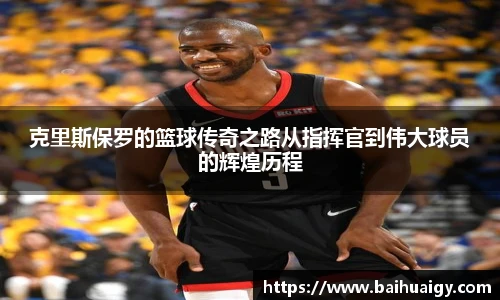 克里斯保罗的篮球传奇之路从指挥官到伟大球员的辉煌历程