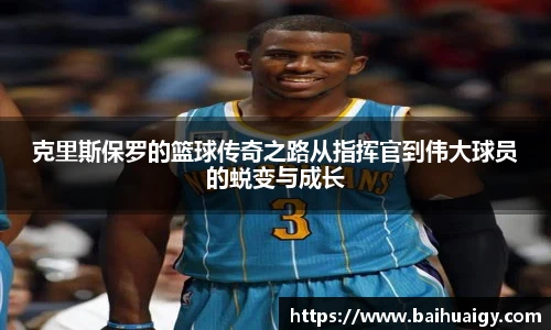 Bwin克里斯保罗的篮球传奇之路从指挥官到伟大球员的蜕变与成长