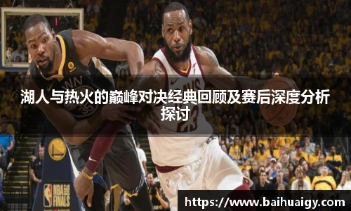 湖人与热火的巅峰对决经典回顾及赛后深度分析探讨