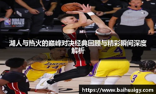 Bwin湖人与热火的巅峰对决经典回顾与精彩瞬间深度解析